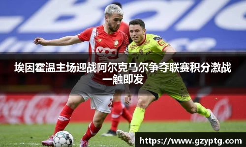 埃因霍温主场迎战阿尔克马尔争夺联赛积分激战一触即发