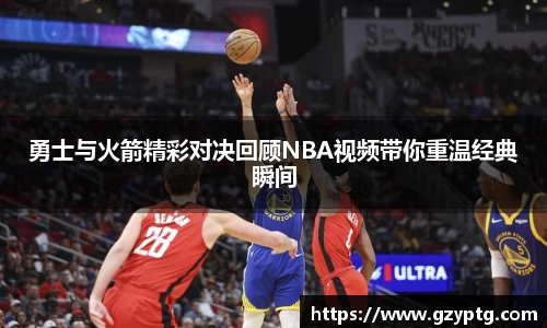 勇士与火箭精彩对决回顾NBA视频带你重温经典瞬间